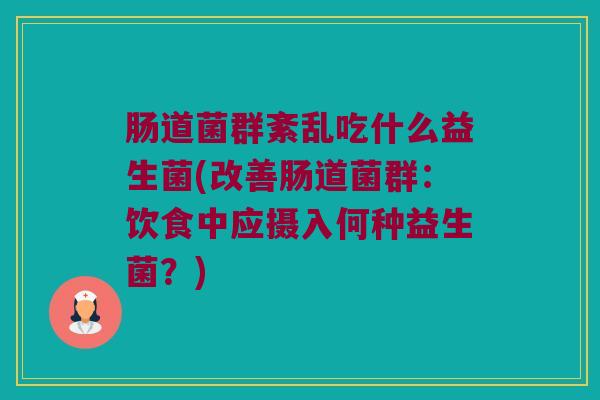肠道菌群紊乱吃什么益生菌(改善肠道菌群：饮食中应摄入何种益生菌？)