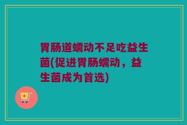 胃肠道蠕动不足吃益生菌(促进胃肠蠕动，益生菌成为首选)