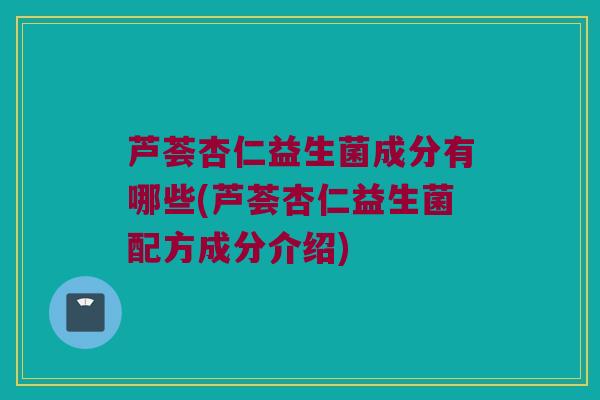 芦荟杏仁益生菌成分有哪些(芦荟杏仁益生菌配方成分介绍)