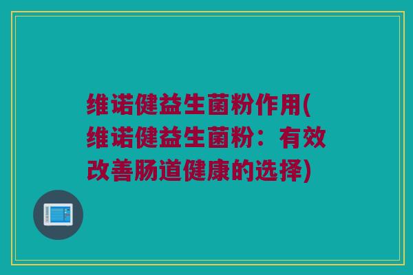 维诺健益生菌粉作用(维诺健益生菌粉：有效改善肠道健康的选择)