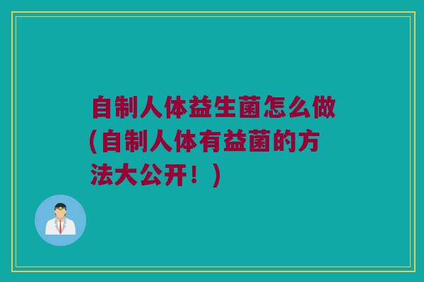 自制人体益生菌怎么做(自制人体有益菌的方法大公开！)