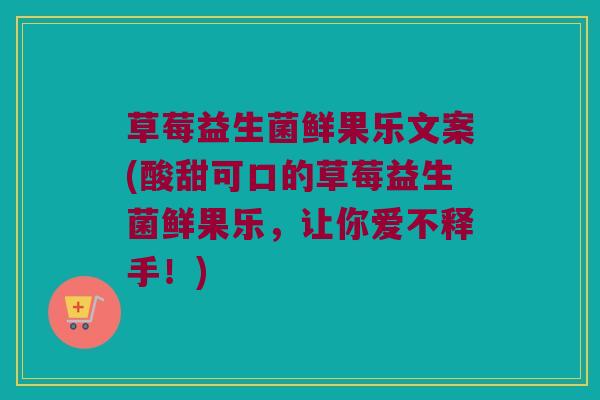 草莓益生菌鲜果乐文案(酸甜可口的草莓益生菌鲜果乐，让你爱不释手！)