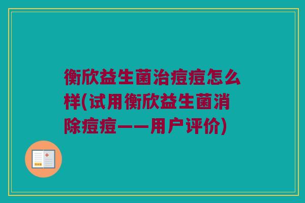 衡欣益生菌痘痘怎么样(试用衡欣益生菌消除痘痘——用户评价) 衡欣益生菌痘痘怎么样(试用衡欣益生菌消除痘痘——用户评价)