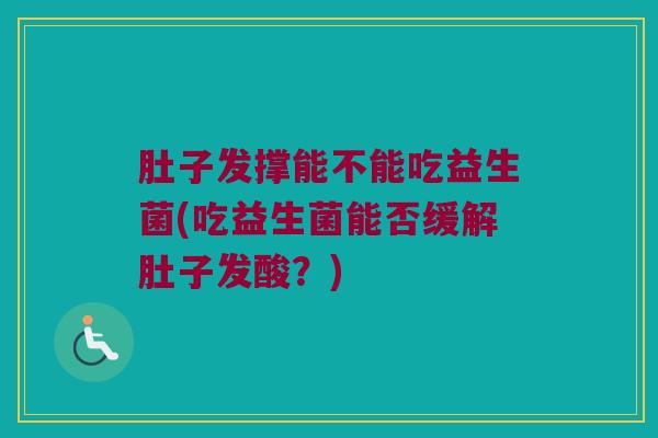 肚子发撑能不能吃益生菌(吃益生菌能否缓解肚子发酸？)
