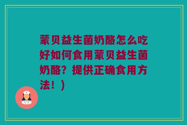 蒙贝益生菌奶酪怎么吃好如何食用蒙贝益生菌奶酪？提供正确食用方法！)