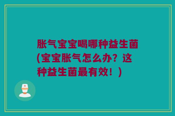 胀气宝宝喝哪种益生菌(宝宝胀气怎么办？这种益生菌最有效！)
