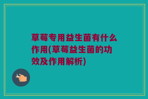 草莓专用益生菌有什么作用(草莓益生菌的功效及作用解析)