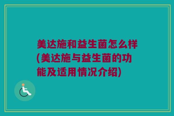 美达施和益生菌怎么样(美达施与益生菌的功能及适用情况介绍)