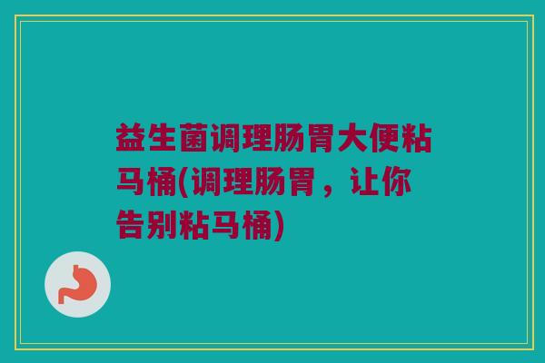 益生菌调理肠胃大便粘马桶(调理肠胃，让你告别粘马桶)