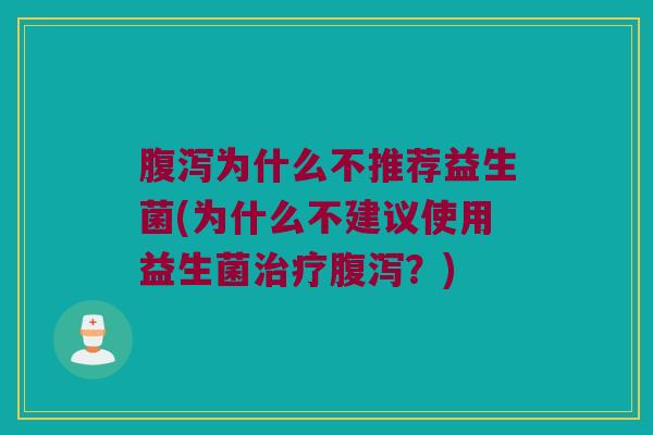 腹泻为什么不推荐益生菌(为什么不建议使用益生菌治疗腹泻？)