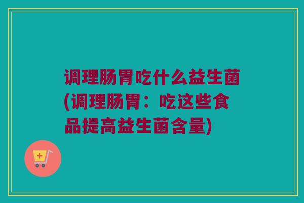 调理肠胃吃什么益生菌(调理肠胃：吃这些食品提高益生菌含量)