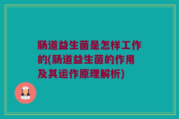 肠道益生菌是怎样工作的(肠道益生菌的作用及其运作原理解析)