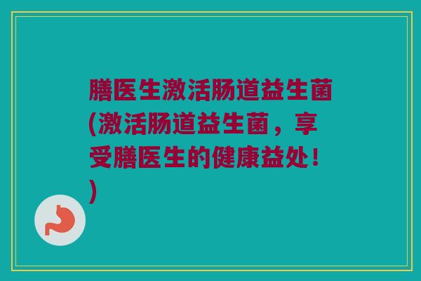 膳医生激活肠道益生菌(激活肠道益生菌，享受膳医生的健康益处！)