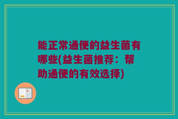 能正常通便的益生菌有哪些(益生菌推荐：帮助通便的有效选择)