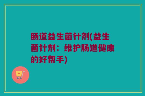 肠道益生菌针剂(益生菌针剂：维护肠道健康的好帮手)