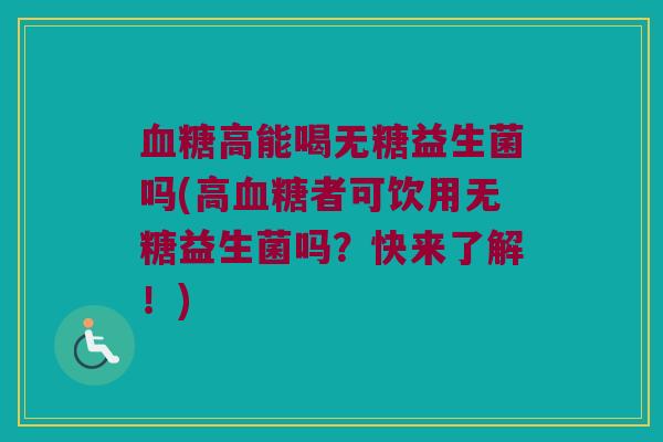 血糖高能喝无糖益生菌吗(高血糖者可饮用无糖益生菌吗？快来了解！)
