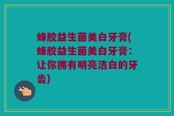 蜂胶益生菌美白牙膏(蜂胶益生菌美白牙膏：让你拥有明亮洁白的牙齿)