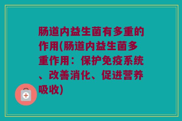 肠道内益生菌有多重的作用(肠道内益生菌多重作用：保护免疫系统、改善消化、促进营养吸收)