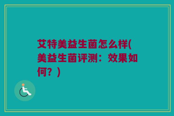 艾特美益生菌怎么样(美益生菌评测：效果如何？)