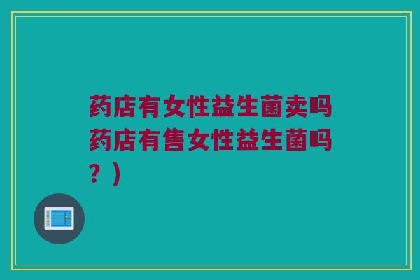 药店有女性益生菌卖吗药店有售女性益生菌吗？)