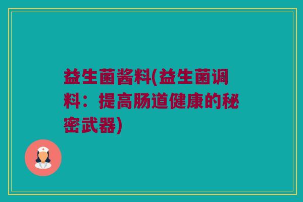 益生菌酱料(益生菌调料：提高肠道健康的秘密武器)