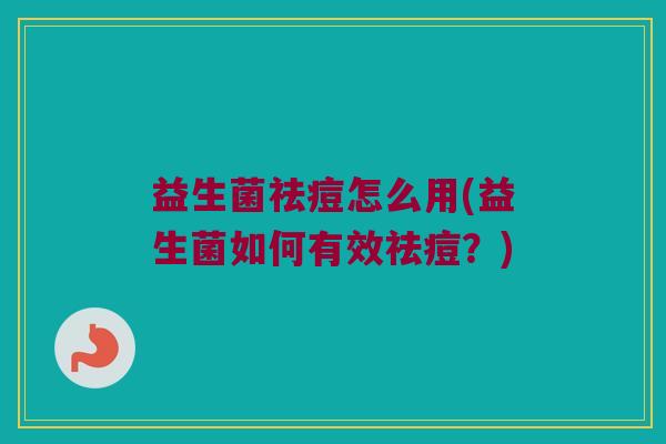 益生菌祛痘怎么用(益生菌如何有效祛痘？)