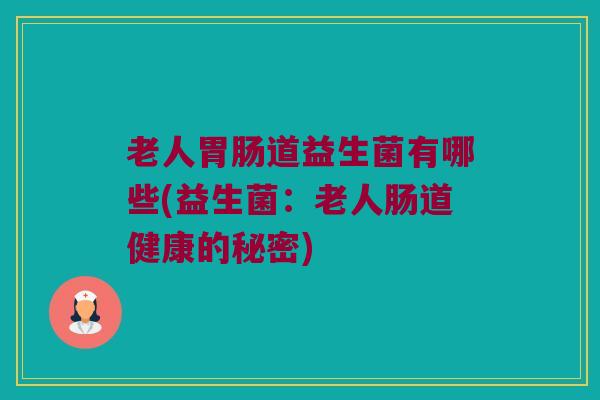 老人胃肠道益生菌有哪些(益生菌：老人肠道健康的秘密)
