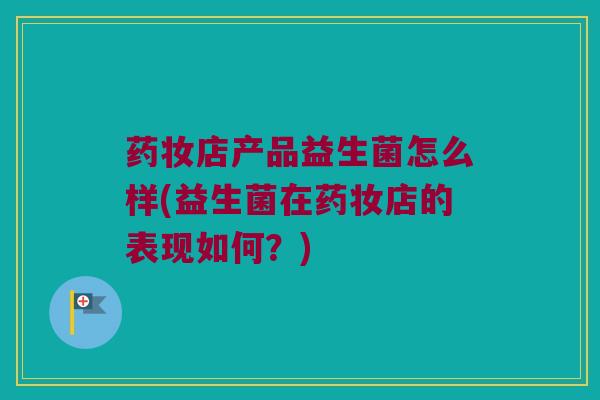 药妆店产品益生菌怎么样(益生菌在药妆店的表现如何？)