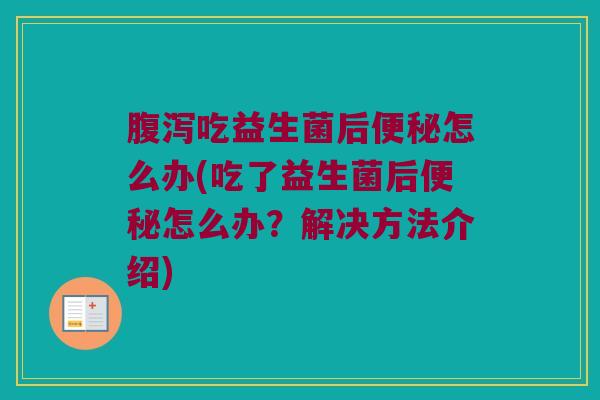 腹泻吃益生菌后便秘怎么办(吃了益生菌后便秘怎么办？解决方法介绍)