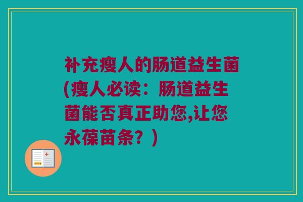 补充瘦人的肠道益生菌(瘦人必读：肠道益生菌能否真正助您,让您永葆苗条？)