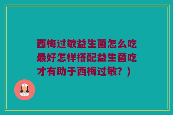 西梅过敏益生菌怎么吃最好怎样搭配益生菌吃才有助于西梅过敏？)