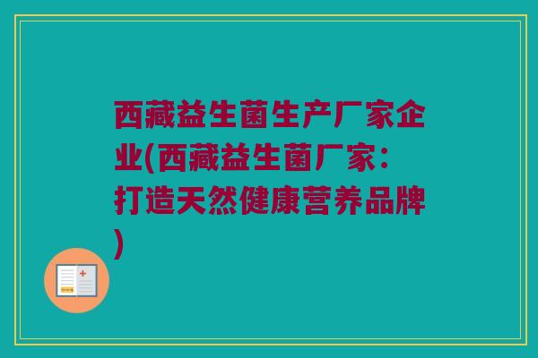 西藏益生菌生产厂家企业(西藏益生菌厂家：打造天然健康营养品牌)
