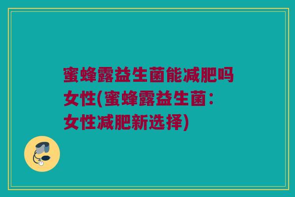 蜜蜂露益生菌能减肥吗女性(蜜蜂露益生菌：女性减肥新选择)