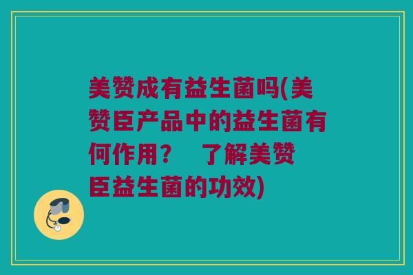 美赞成有益生菌吗(美赞臣产品中的益生菌有何作用？  了解美赞臣益生菌的功效)
