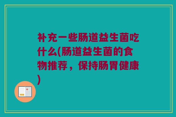 补充一些肠道益生菌吃什么(肠道益生菌的食物推荐，保持肠胃健康)