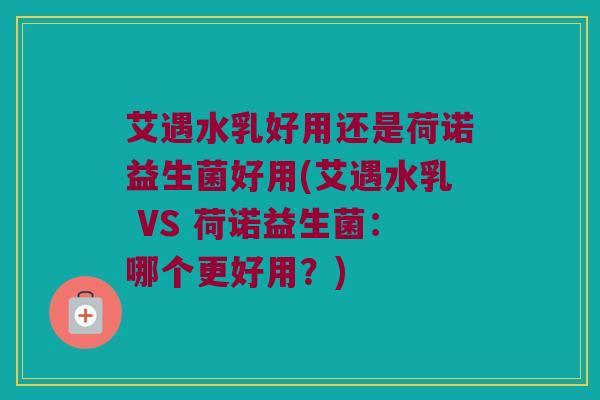 艾遇水乳好用还是荷诺益生菌好用(艾遇水乳 VS 荷诺益生菌：哪个更好用？)
