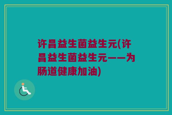 许昌益生菌益生元(许昌益生菌益生元——为肠道健康加油)