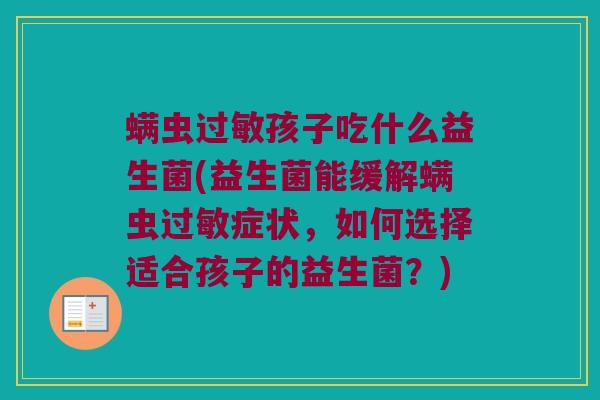 螨虫过敏孩子吃什么益生菌(益生菌能缓解螨虫过敏症状，如何选择适合孩子的益生菌？)