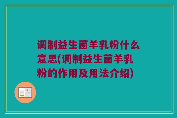 调制益生菌羊乳粉什么意思(调制益生菌羊乳粉的作用及用法介绍)