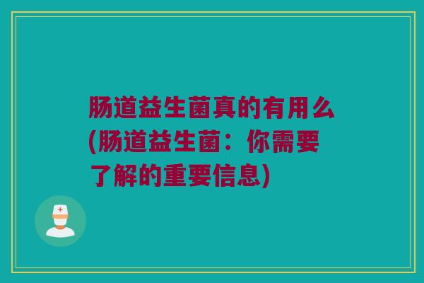 肠道益生菌真的有用么(肠道益生菌：你需要了解的重要信息)