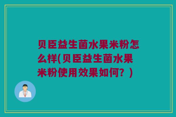 贝臣益生菌水果米粉怎么样(贝臣益生菌水果米粉使用效果如何？)