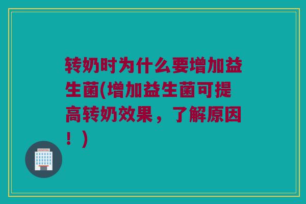 转奶时为什么要增加益生菌(增加益生菌可提高转奶效果，了解原因！)