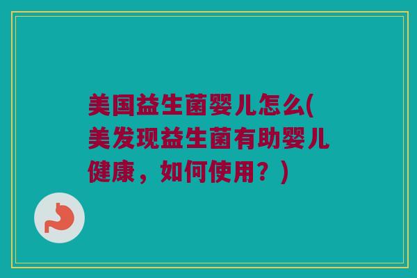 美国益生菌婴儿怎么(美发现益生菌有助婴儿健康，如何使用？)