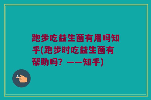 跑步吃益生菌有用吗知乎(跑步时吃益生菌有帮助吗？——知乎)