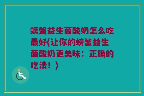 螃蟹益生菌酸奶怎么吃最好(让你的螃蟹益生菌酸奶更美味：正确的吃法！)