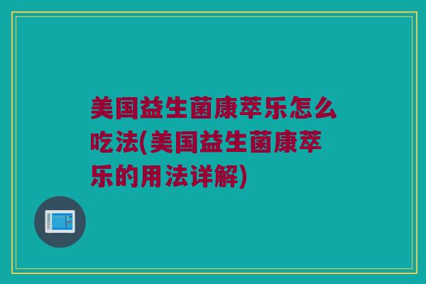 美国益生菌康萃乐怎么吃法(美国益生菌康萃乐的用法详解)
