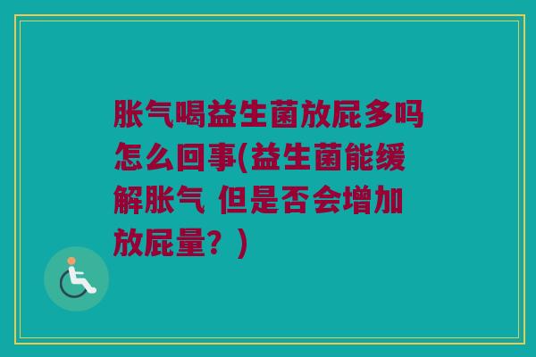 胀气喝益生菌放屁多吗怎么回事(益生菌能缓解胀气 但是否会增加放屁量？)