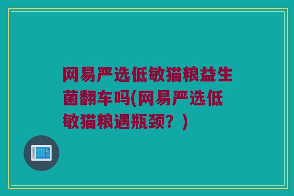 网易严选低敏猫粮益生菌翻车吗(网易严选低敏猫粮遇瓶颈？)