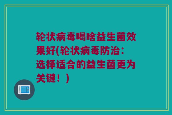 轮状病毒喝啥益生菌效果好(轮状病毒防治：选择适合的益生菌更为关键！)
