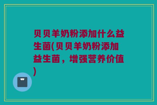 贝贝羊奶粉添加什么益生菌(贝贝羊奶粉添加益生菌，增强营养价值)